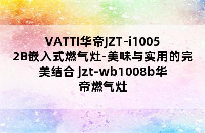 VATTI华帝JZT-i10052B嵌入式燃气灶-美味与实用的完美结合 jzt-wb1008b华帝燃气灶